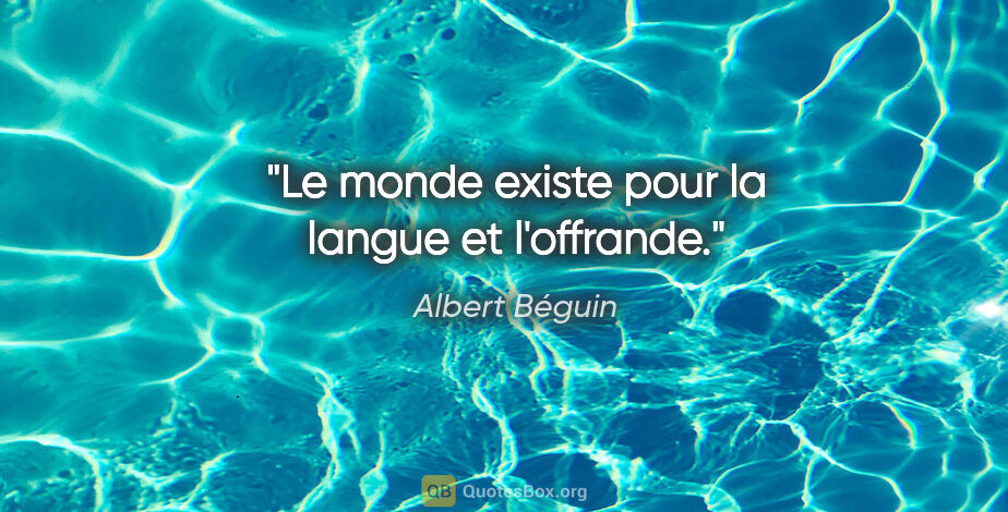 Albert Béguin citation: "Le monde existe pour la langue et l'offrande."