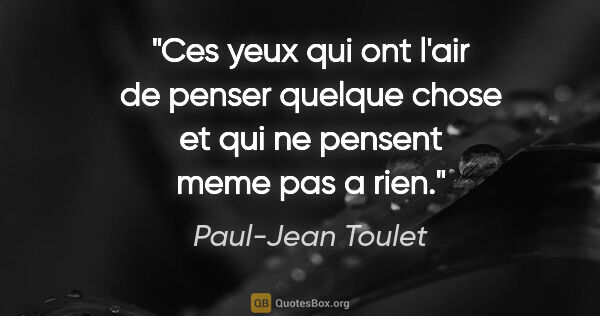 Paul-Jean Toulet citation: "Ces yeux qui ont l'air de penser quelque chose et qui ne..."