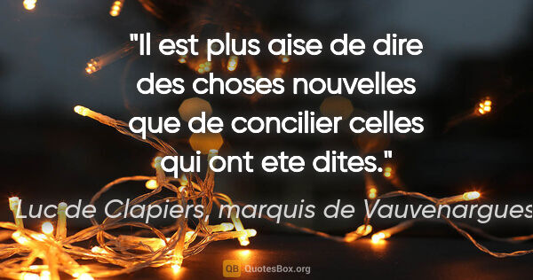 Luc de Clapiers, marquis de Vauvenargues citation: "Il est plus aise de dire des choses nouvelles que de concilier..."