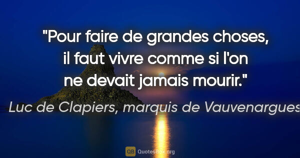 Luc de Clapiers, marquis de Vauvenargues citation: "Pour faire de grandes choses, il faut vivre comme si l'on ne..."