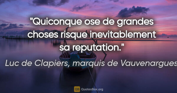 Luc de Clapiers, marquis de Vauvenargues citation: "Quiconque ose de grandes choses risque inevitablement sa..."