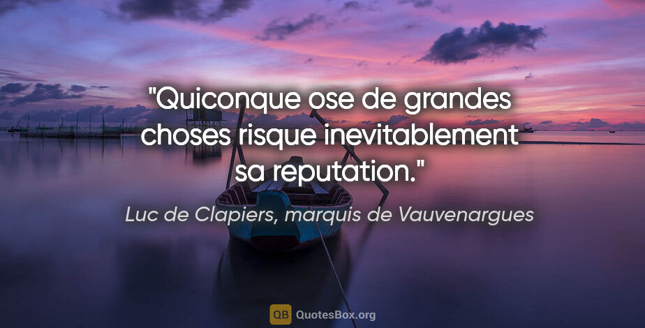 Luc de Clapiers, marquis de Vauvenargues citation: "Quiconque ose de grandes choses risque inevitablement sa..."