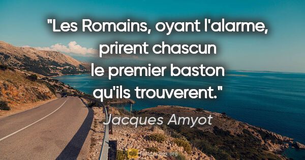 Jacques Amyot citation: "Les Romains, oyant l'alarme, prirent chascun le premier baston..."
