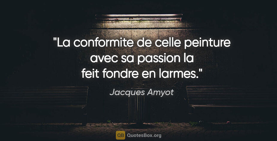 Jacques Amyot citation: "La conformite de celle peinture avec sa passion la feit fondre..."