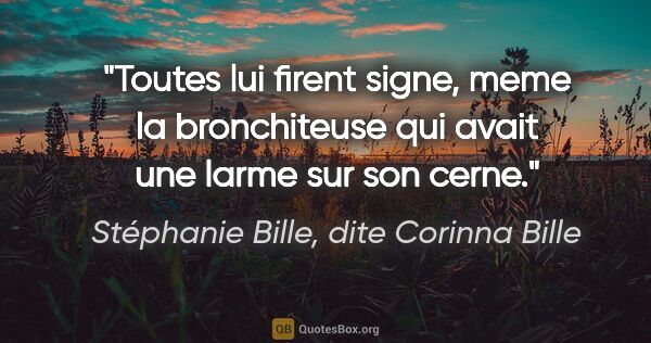 Stéphanie Bille, dite Corinna Bille citation: "Toutes lui firent signe, meme la bronchiteuse qui avait une..."