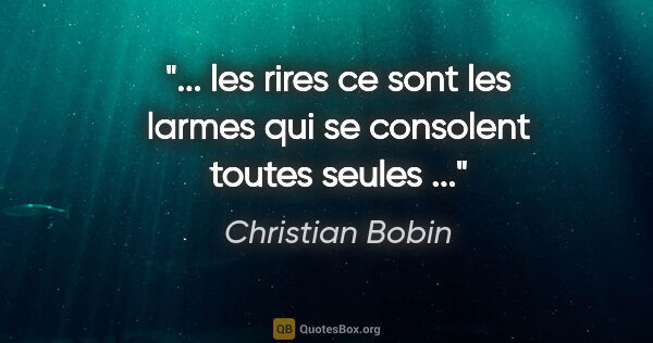 Christian Bobin citation: " les rires ce sont les larmes qui se consolent toutes seules..."