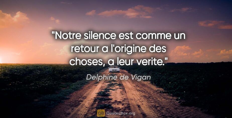 Delphine de Vigan citation: "Notre silence est comme un retour a l'origine des choses, a..."