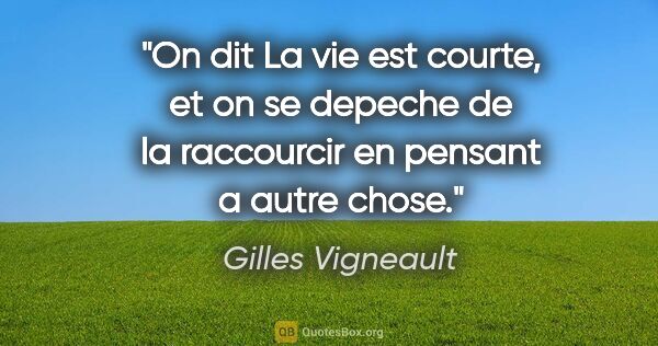 Gilles Vigneault citation: "On dit «La vie est courte,» et on se depeche de la raccourcir..."