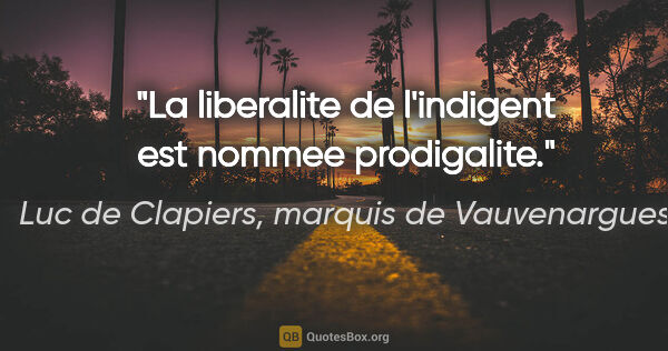 Luc de Clapiers, marquis de Vauvenargues citation: "La liberalite de l'indigent est nommee prodigalite."