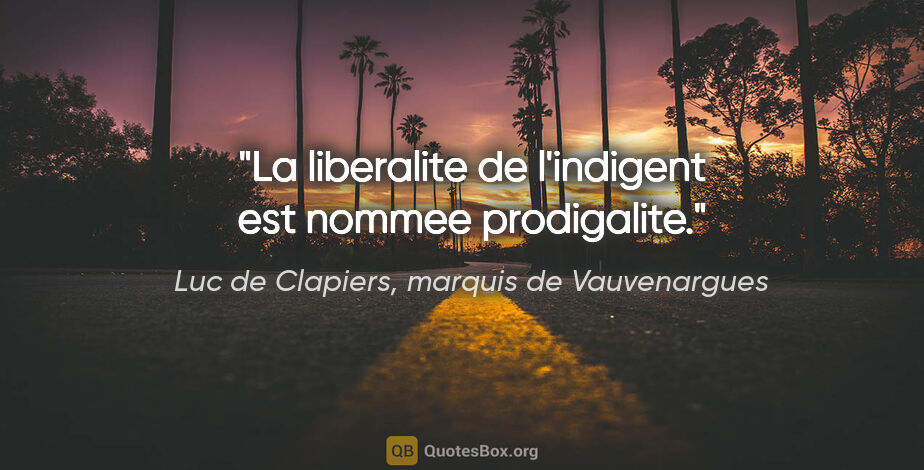 Luc de Clapiers, marquis de Vauvenargues citation: "La liberalite de l'indigent est nommee prodigalite."