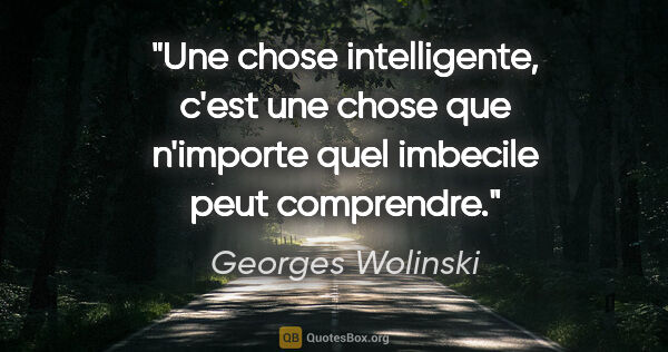 Georges Wolinski citation: "Une chose intelligente, c'est une chose que n'importe quel..."
