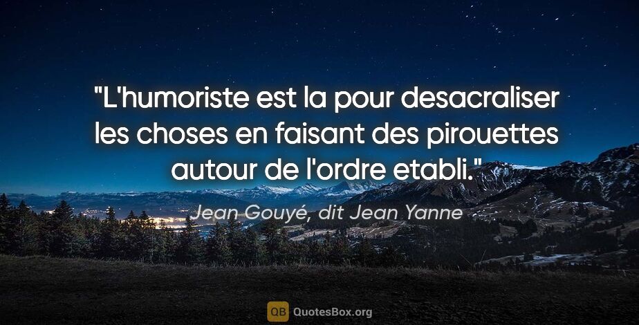 Jean Gouyé, dit Jean Yanne citation: "L'humoriste est la pour desacraliser les choses en faisant des..."
