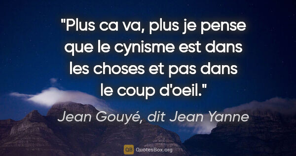 Jean Gouyé, dit Jean Yanne citation: "Plus ca va, plus je pense que le cynisme est dans les choses..."