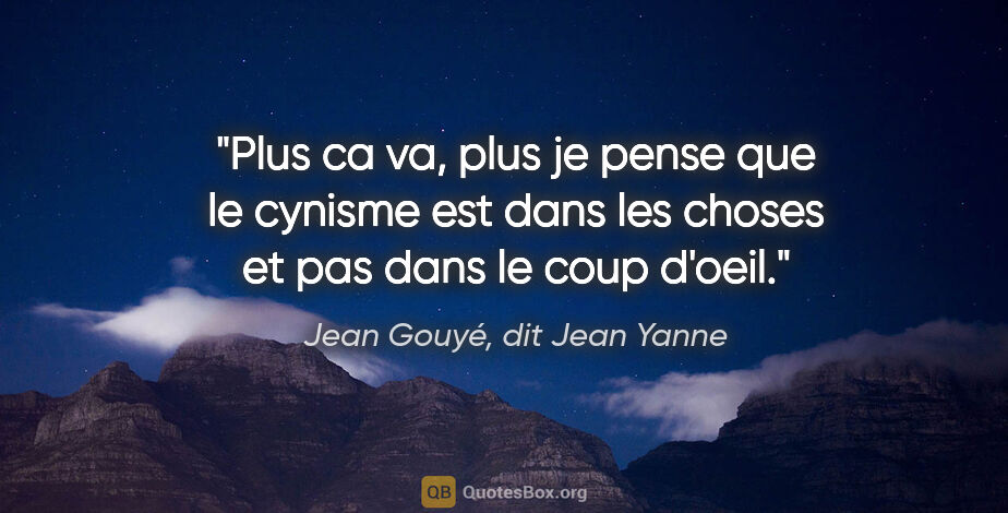 Jean Gouyé, dit Jean Yanne citation: "Plus ca va, plus je pense que le cynisme est dans les choses..."