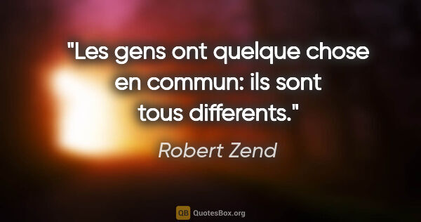 Robert Zend citation: "Les gens ont quelque chose en commun: ils sont tous differents."