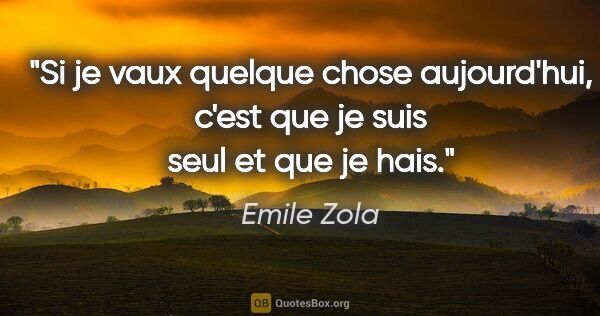 Emile Zola citation: "Si je vaux quelque chose aujourd'hui, c'est que je suis seul..."