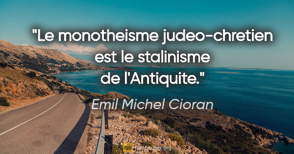 Emil Michel Cioran citation: "Le monotheisme judeo-chretien est le stalinisme de l'Antiquite."