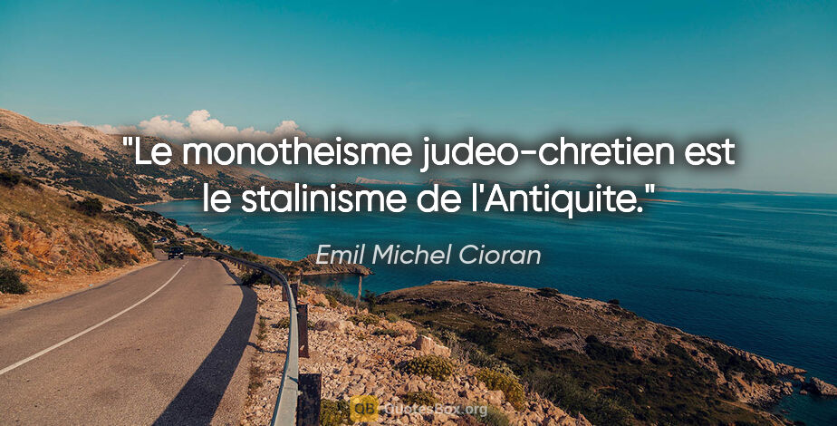 Emil Michel Cioran citation: "Le monotheisme judeo-chretien est le stalinisme de l'Antiquite."