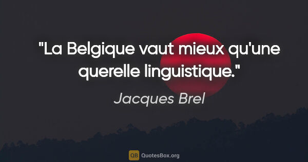 Jacques Brel citation: "La Belgique vaut mieux qu'une querelle linguistique."