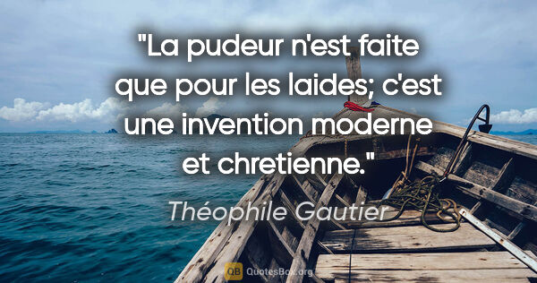 Théophile Gautier citation: "La pudeur n'est faite que pour les laides; c'est une invention..."