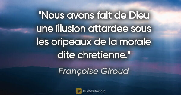 Françoise Giroud citation: "Nous avons fait de Dieu une illusion attardee sous les..."
