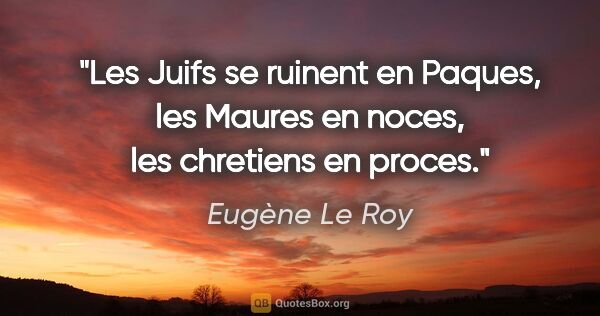 Eugène Le Roy citation: "Les Juifs se ruinent en Paques, les Maures en noces, les..."