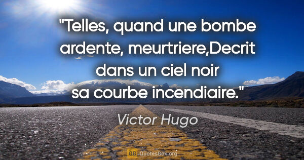Victor Hugo citation: "Telles, quand une bombe ardente, meurtriere,Decrit dans un..."