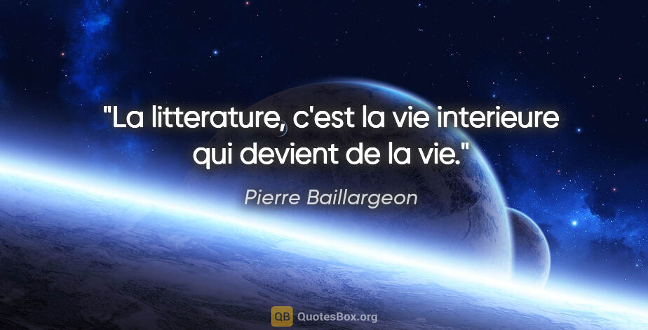 Pierre Baillargeon citation: "La litterature, c'est la vie interieure qui devient de la vie."