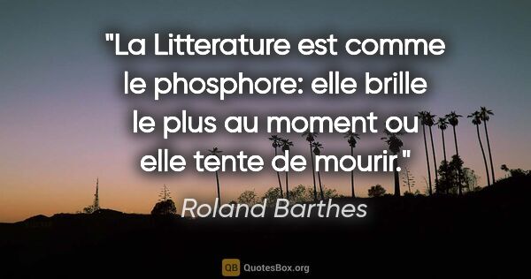 Roland Barthes citation: "La Litterature est comme le phosphore: elle brille le plus au..."