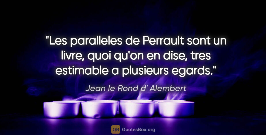Jean le Rond d' Alembert citation: "Les paralleles de Perrault sont un livre, quoi qu'on en dise,..."