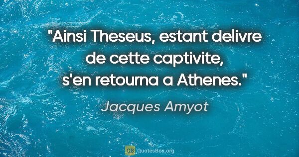 Jacques Amyot citation: "Ainsi Theseus, estant delivre de cette captivite, s'en..."