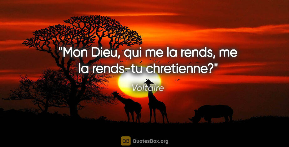 Voltaire citation: "Mon Dieu, qui me la rends, me la rends-tu chretienne?"