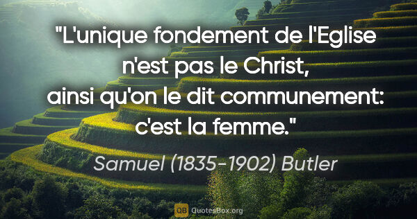 Samuel (1835-1902) Butler citation: "L'unique fondement de l'Eglise n'est pas le Christ, ainsi..."