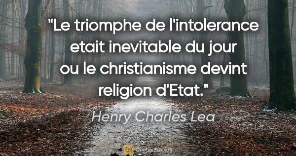 Henry Charles Lea citation: "Le triomphe de l'intolerance etait inevitable du jour ou le..."