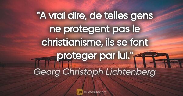 Georg Christoph Lichtenberg citation: "A vrai dire, de telles gens ne protegent pas le christianisme,..."