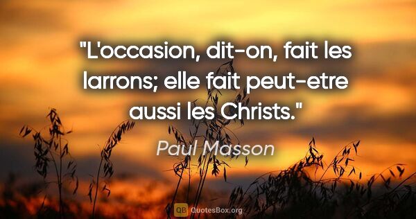 Paul Masson citation: "L'occasion, dit-on, fait les larrons; elle fait peut-etre..."