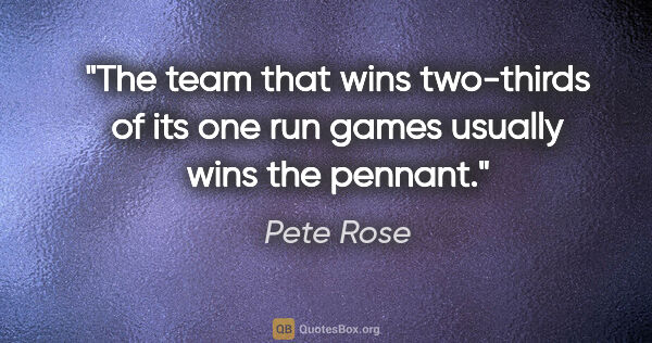 Pete Rose quote: "The team that wins two-thirds of its one run games usually..."