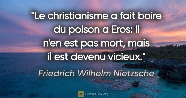 Friedrich Wilhelm Nietzsche citation: "Le christianisme a fait boire du poison a Eros: il n'en est..."
