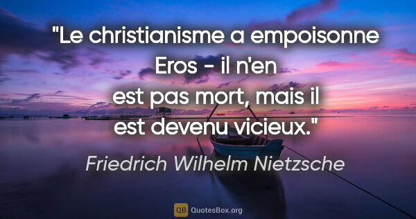 Friedrich Wilhelm Nietzsche citation: "Le christianisme a empoisonne Eros - il n'en est pas mort,..."