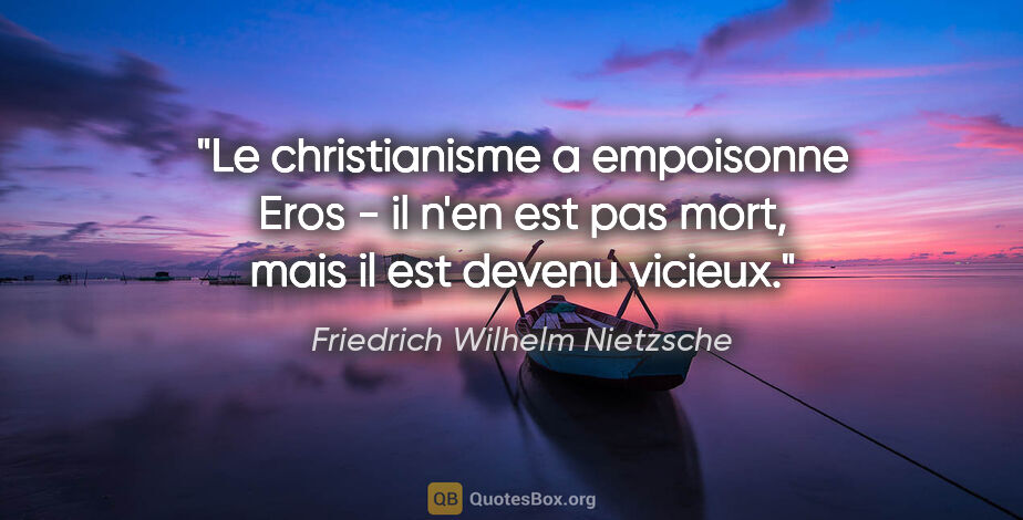 Friedrich Wilhelm Nietzsche citation: "Le christianisme a empoisonne Eros - il n'en est pas mort,..."