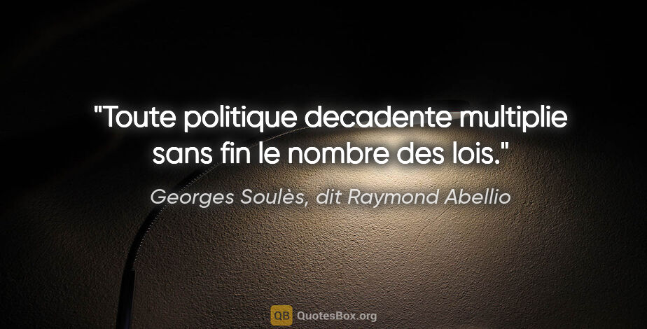 Georges Soulès, dit Raymond Abellio citation: "Toute politique decadente multiplie sans fin le nombre des lois."