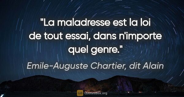 Emile-Auguste Chartier, dit Alain citation: "La maladresse est la loi de tout essai, dans n'importe quel..."