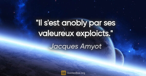 Jacques Amyot citation: "Il s'est anobly par ses valeureux exploicts."