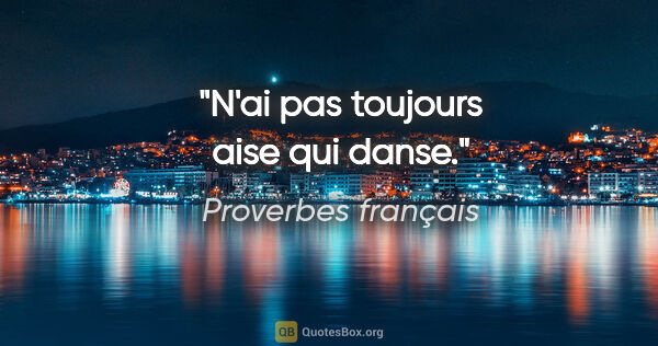 Proverbes français citation: "N'ai pas toujours aise qui danse."