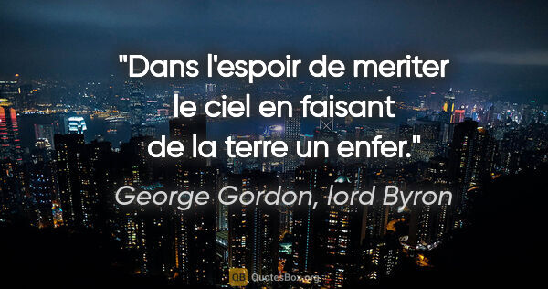 George Gordon, lord Byron citation: "Dans l'espoir de meriter le ciel en faisant de la terre un enfer."