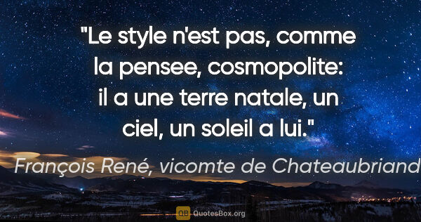 François René, vicomte de Chateaubriand citation: "Le style n'est pas, comme la pensee, cosmopolite: il a une..."