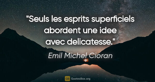 Emil Michel Cioran citation: "Seuls les esprits superficiels abordent une idee avec..."