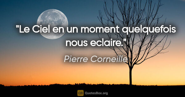 Pierre Corneille citation: "Le Ciel en un moment quelquefois nous eclaire."