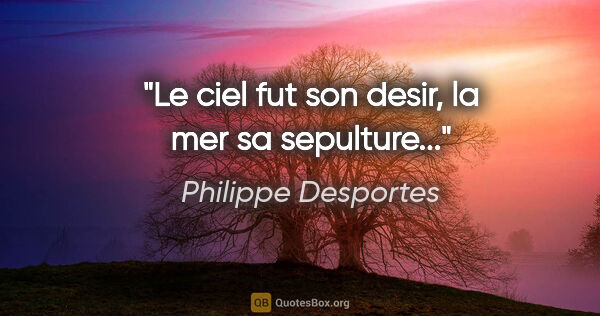 Philippe Desportes citation: "Le ciel fut son desir, la mer sa sepulture..."