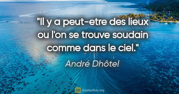 André Dhôtel citation: "Il y a peut-etre des lieux ou l'on se trouve soudain comme..."